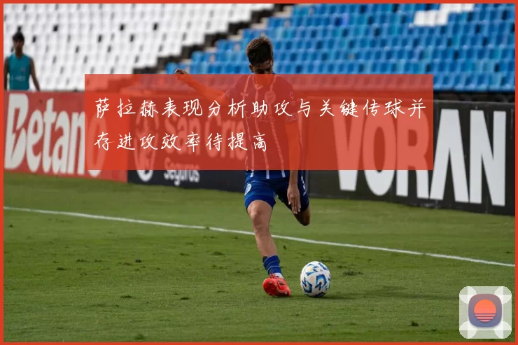 萨拉赫表现分析助攻与关键传球并存进攻效率待提高