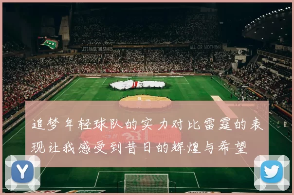 追梦年轻球队的实力对比雷霆的表现让我感受到昔日的辉煌与希望