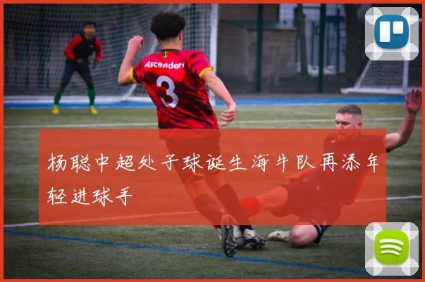 杨聪中超处子球诞生海牛队再添年轻进球手
