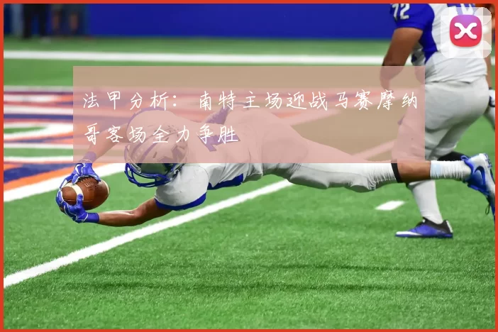 法甲分析：南特主场迎战马赛摩纳哥客场全力争胜