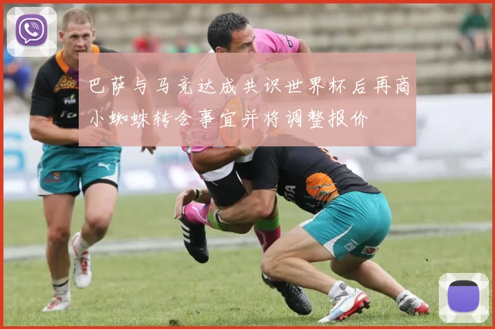 巴萨与马竞达成共识世界杯后再商小蜘蛛转会事宜并将调整报价