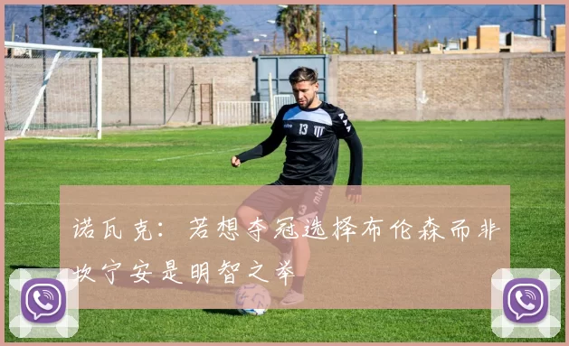 诺瓦克：若想夺冠选择布伦森而非坎宁安是明智之举