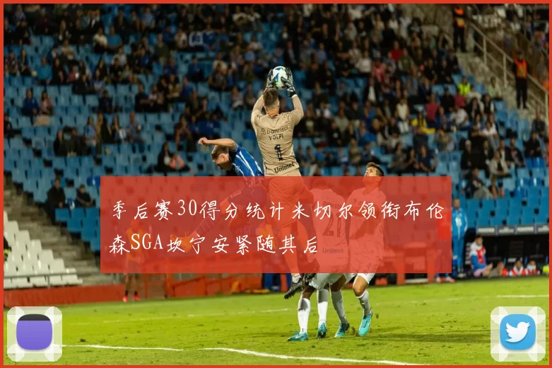 季后赛30得分统计米切尔领衔布伦森SGA坎宁安紧随其后