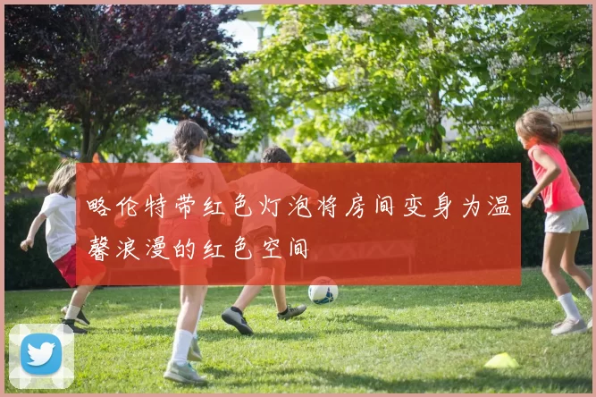略伦特带红色灯泡将房间变身为温馨浪漫的红色空间
