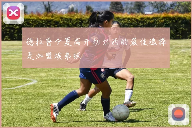 德拉普今夏离开切尔西的最佳选择是加盟埃弗顿