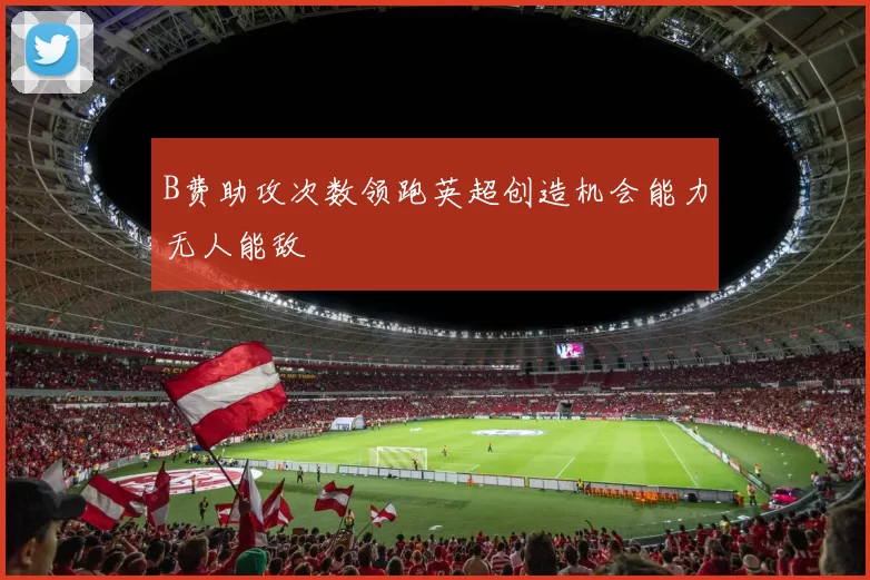 B费助攻次数领跑英超创造机会能力无人能敌