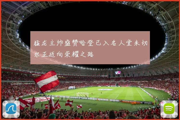 猛龙主帅盛赞哈登已入名人堂米切尔正迈向荣耀之路